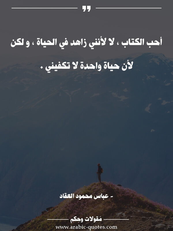 عباس محمود العقادأحب الكتاب ، لا لأنني زاهد في الحياة ، و لكن...